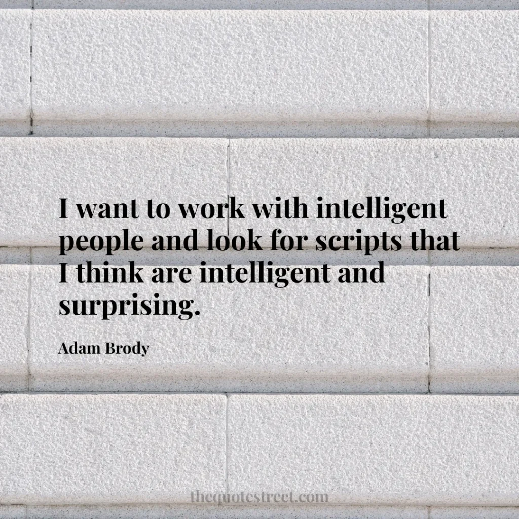 I want to work with intelligent people and look for scripts that I think are intelligent and surprising. - Adam Brody