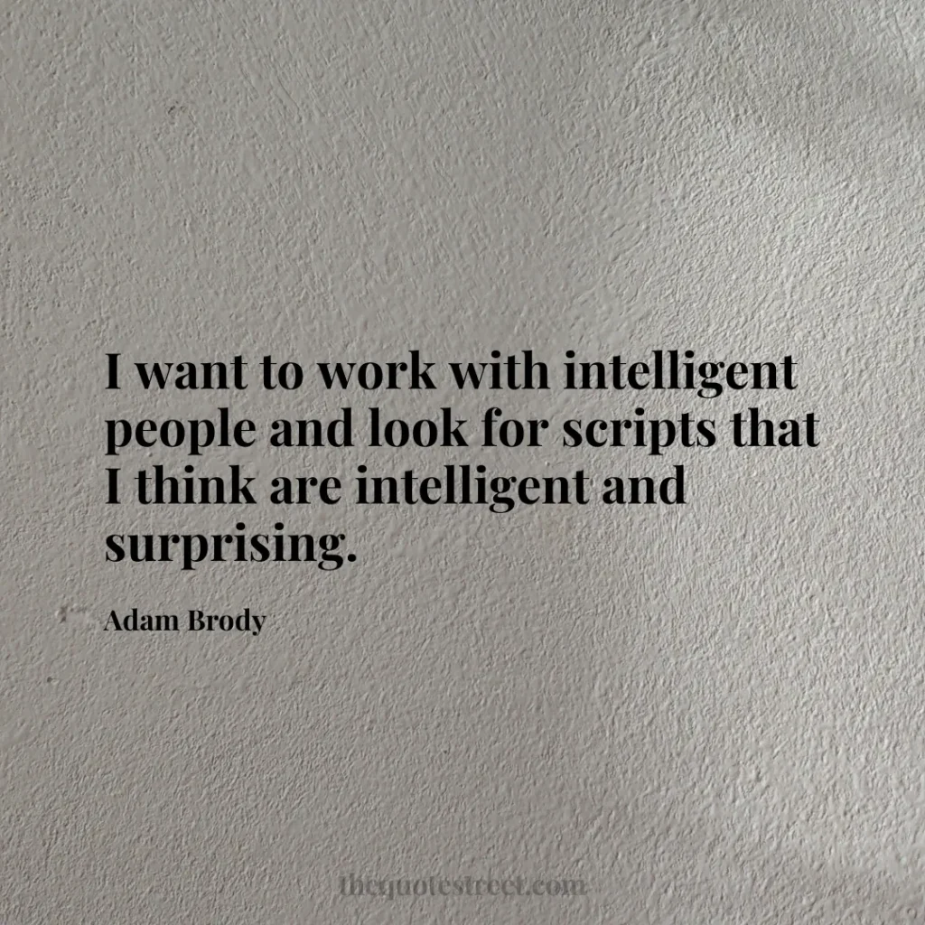 I want to work with intelligent people and look for scripts that I think are intelligent and surprising. - Adam Brody