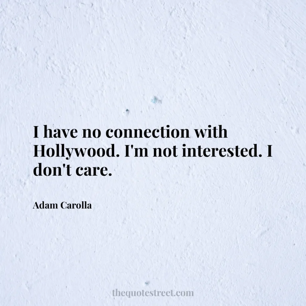 I have no connection with Hollywood. I'm not interested. I don't care. - Adam Carolla