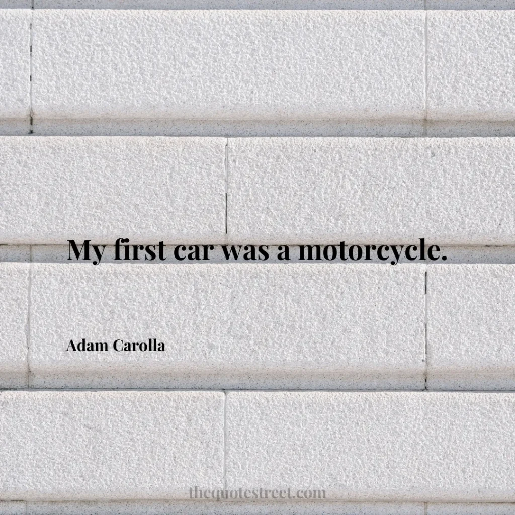 My first car was a motorcycle. - Adam Carolla