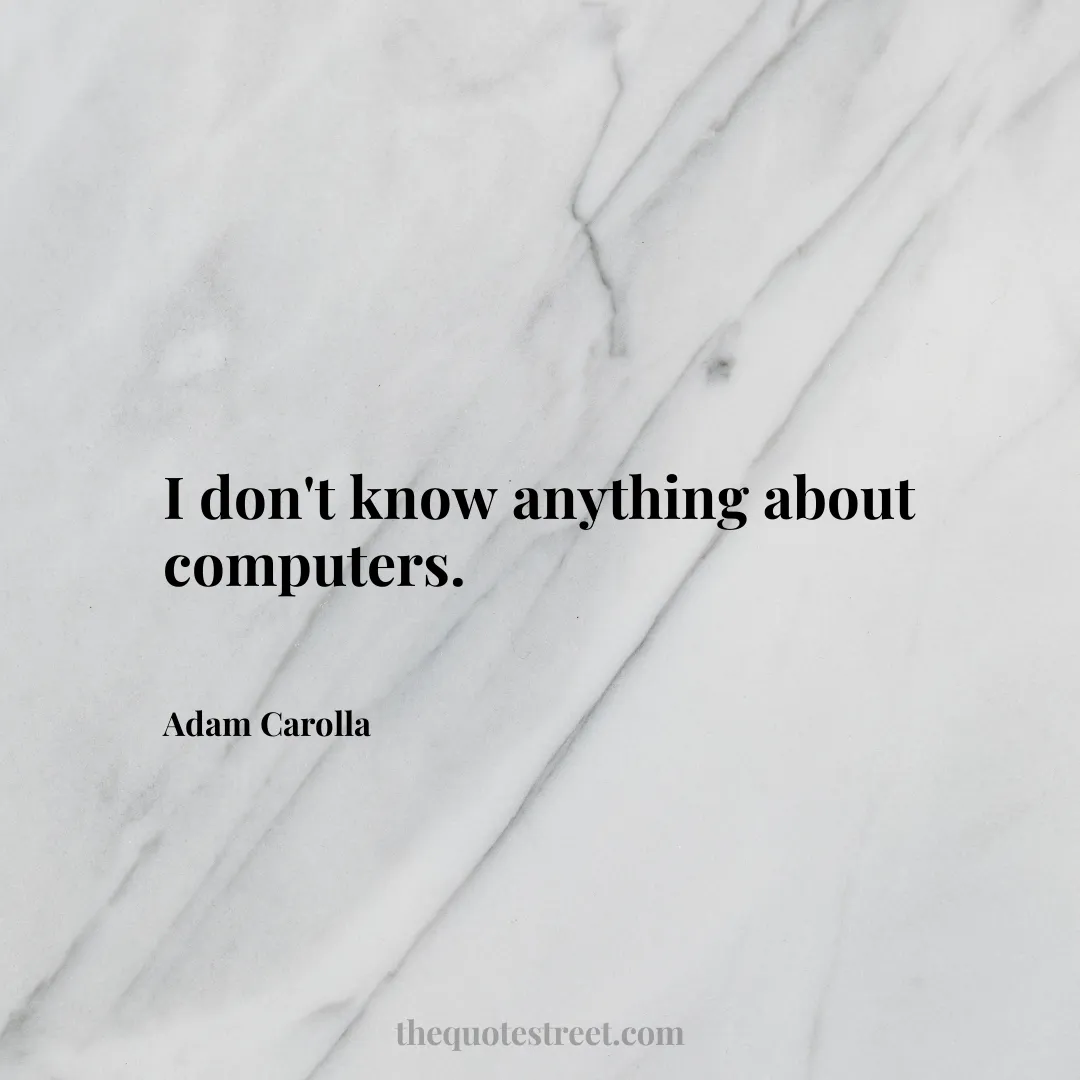 I don't know anything about computers. - Adam Carolla