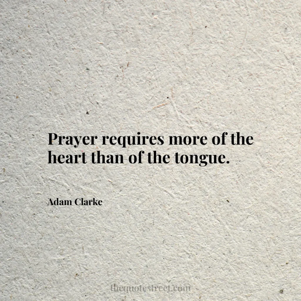Prayer requires more of the heart than of the tongue. - Adam Clarke