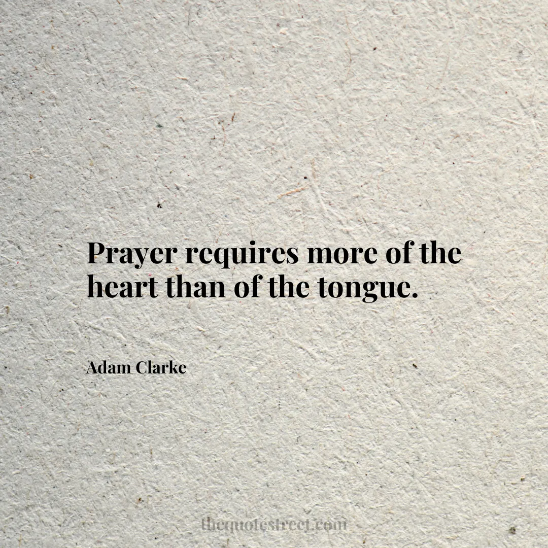 Prayer requires more of the heart than of the tongue. - Adam Clarke