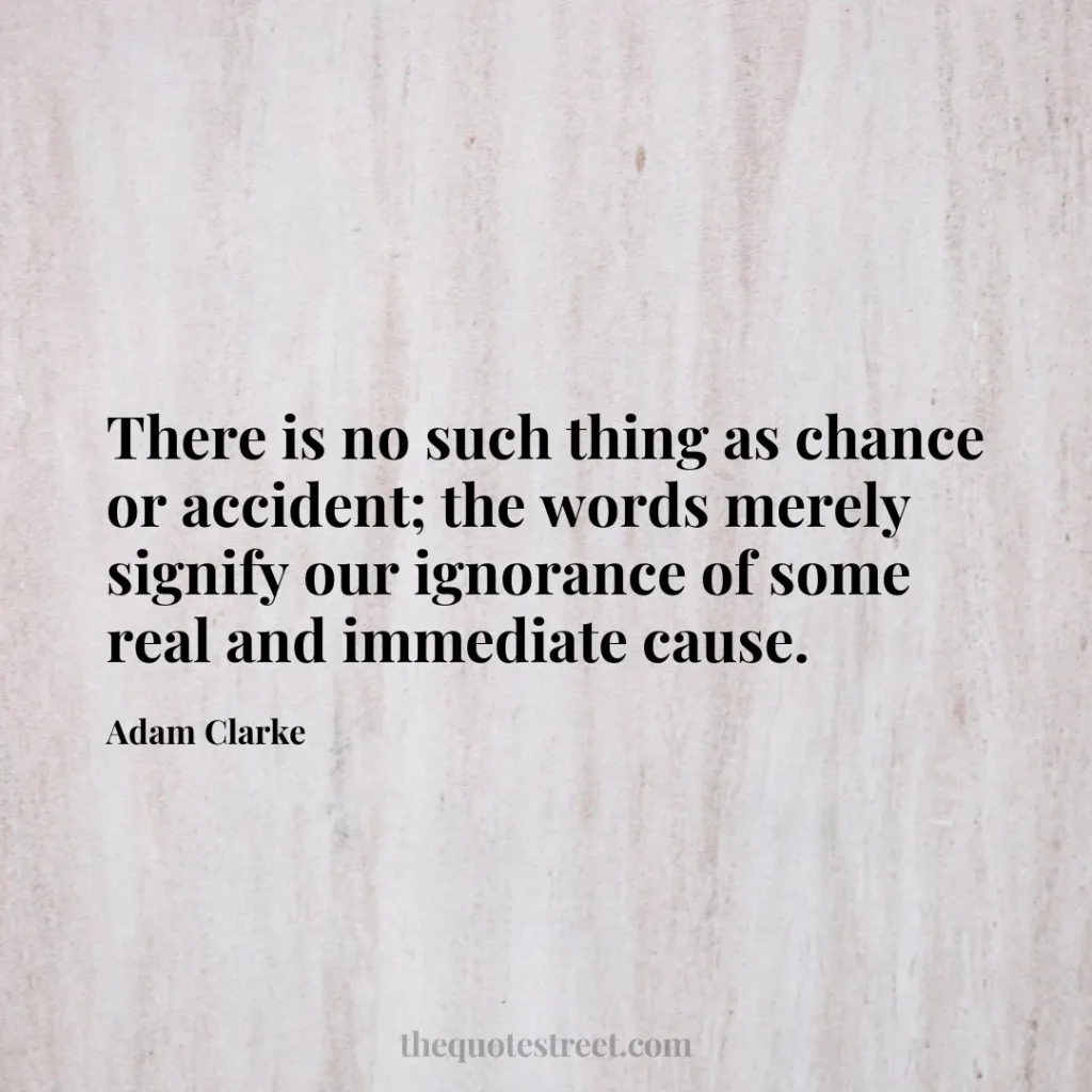 There is no such thing as chance or accident; the words merely signify our ignorance of some real and immediate cause. - Adam Clarke