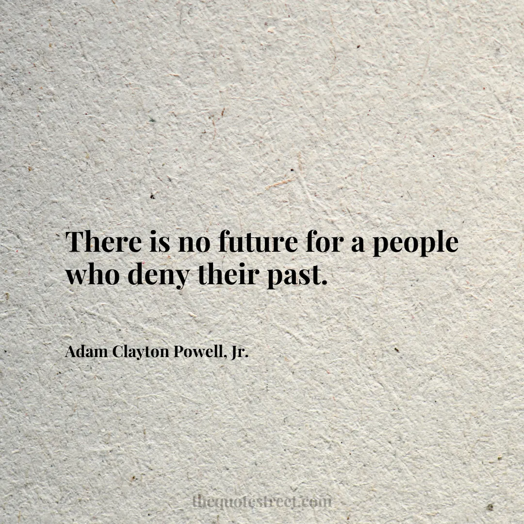 There is no future for a people who deny their past. - Adam Clayton Powell