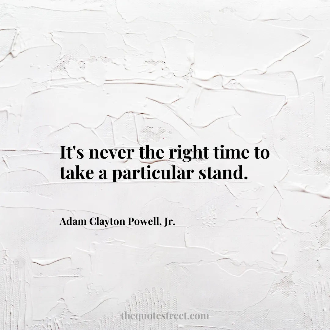 It's never the right time to take a particular stand. - Adam Clayton Powell