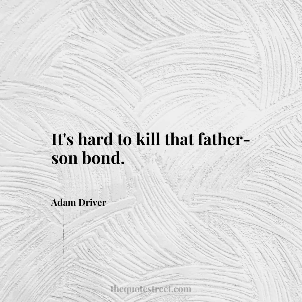 It's hard to kill that father-son bond. - Adam Driver