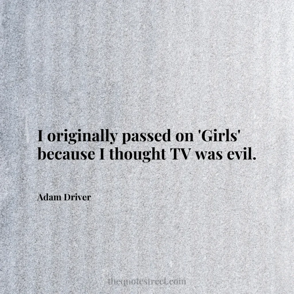 I originally passed on 'Girls' because I thought TV was evil. - Adam Driver