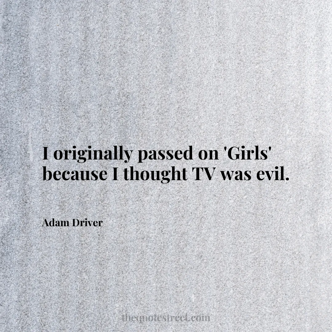 I originally passed on 'Girls' because I thought TV was evil. - Adam Driver
