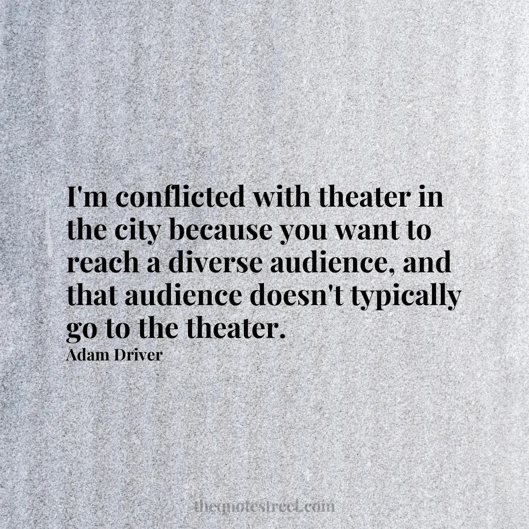 I'm conflicted with theater in the city because you want to reach a diverse audience