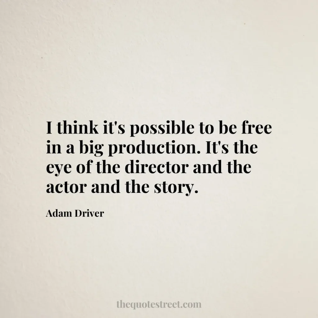 I think it's possible to be free in a big production. It's the eye of the director and the actor and the story. - Adam Driver