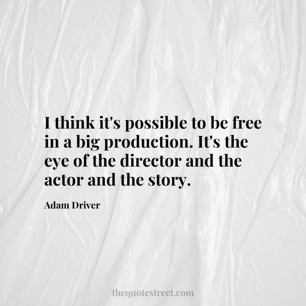 I think it's possible to be free in a big production. It's the eye of the director and the actor and the story. - Adam Driver