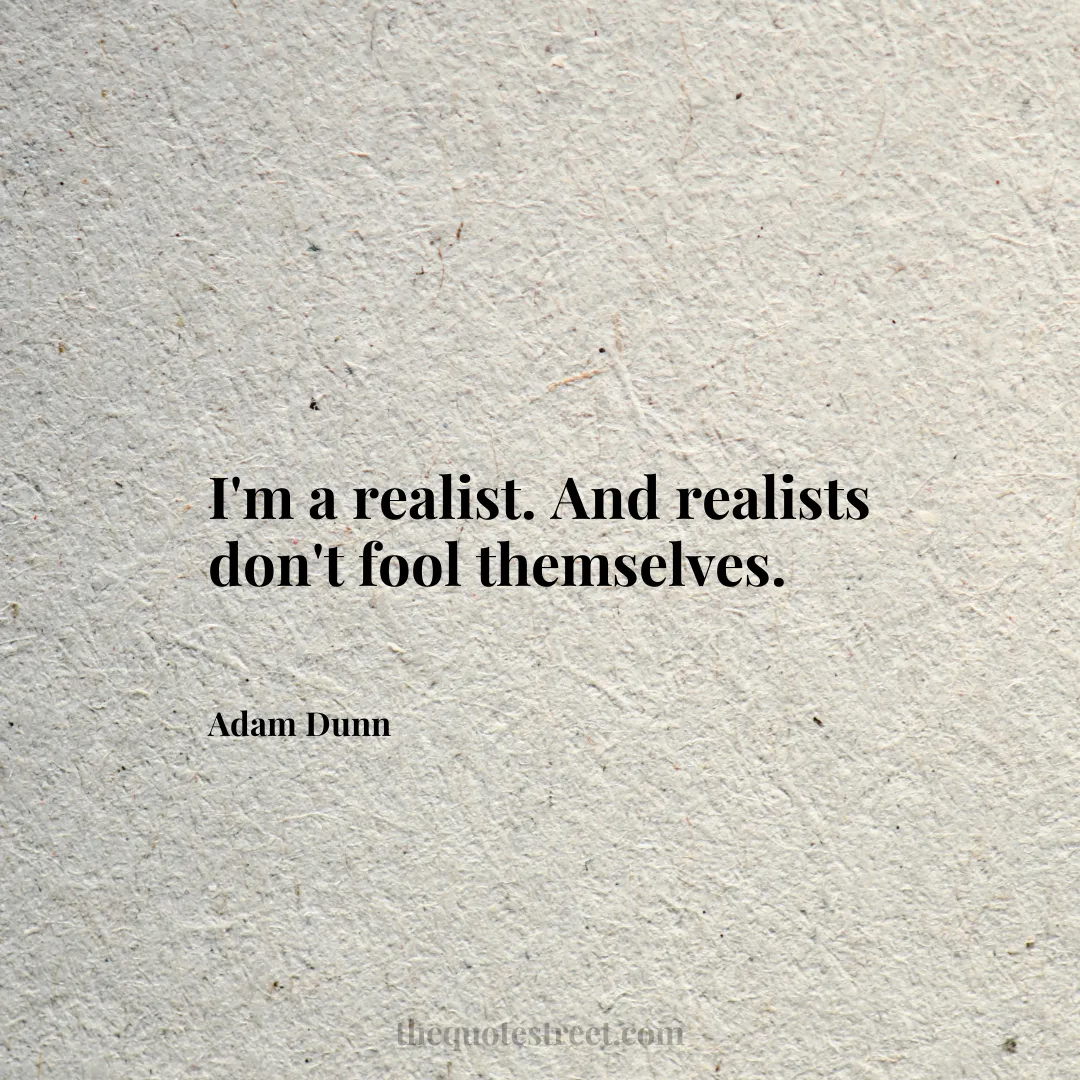 I'm a realist. And realists don't fool themselves. - Adam Dunn