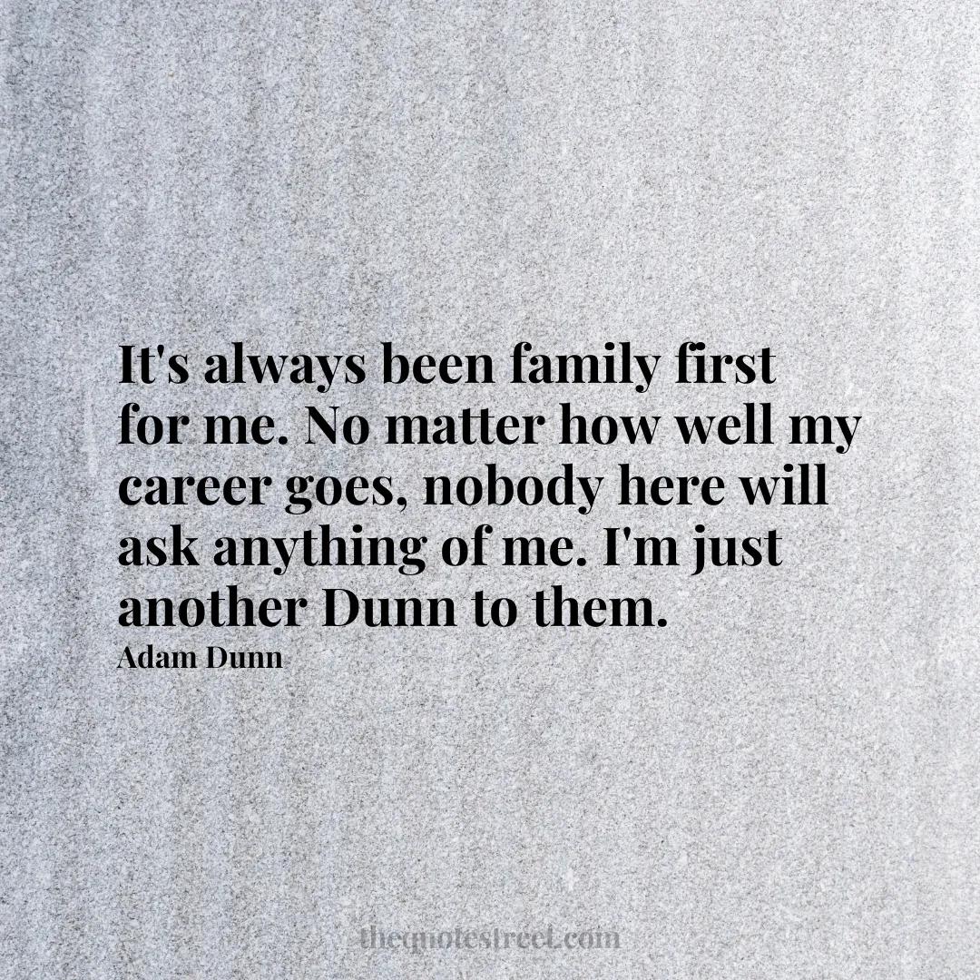 It's always been family first for me. No matter how well my career goes