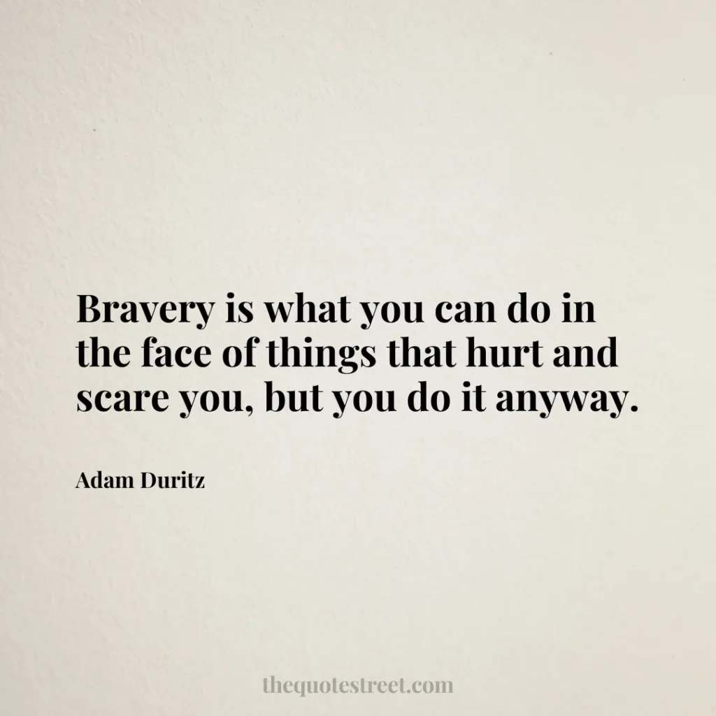 Bravery is what you can do in the face of things that hurt and scare you