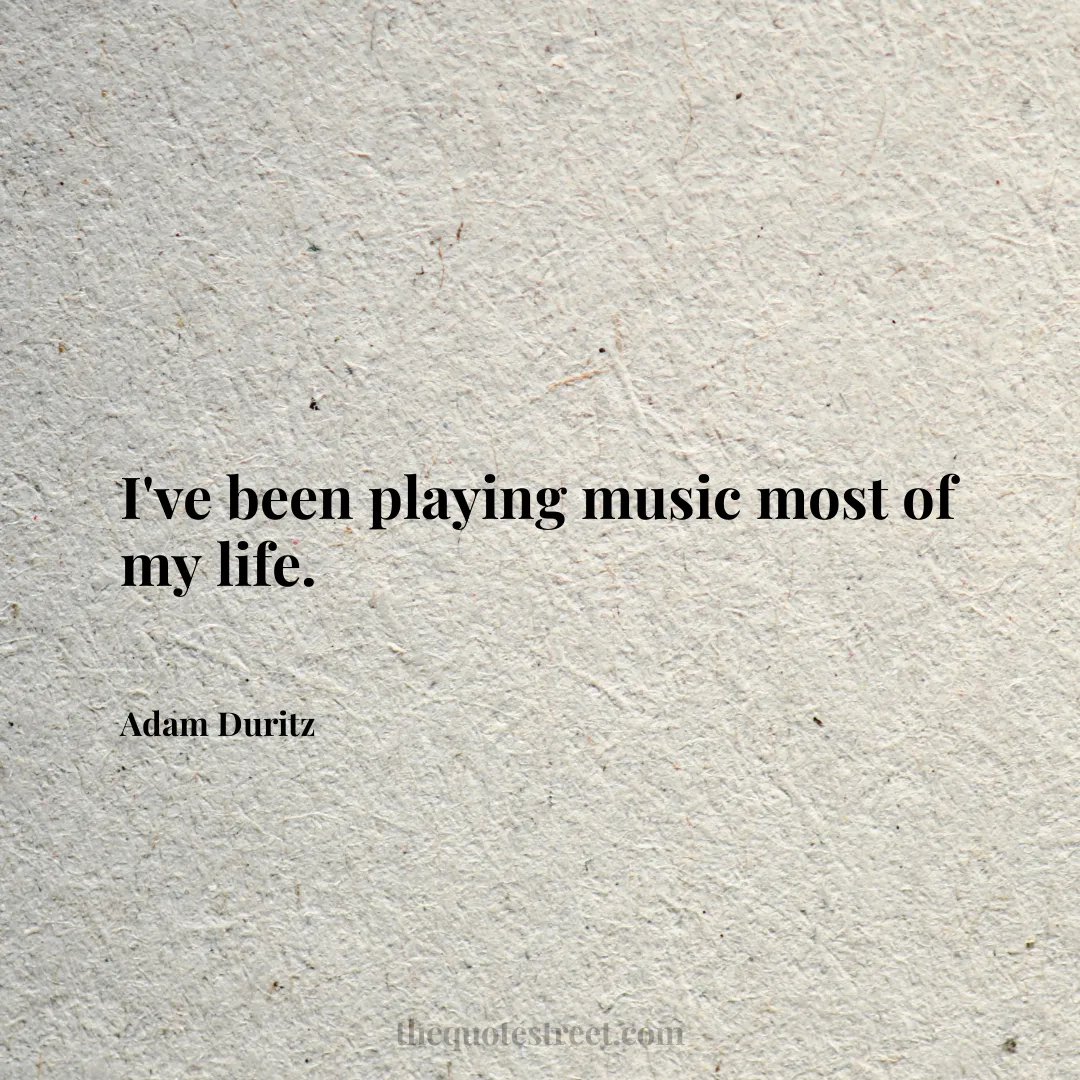 I've been playing music most of my life. - Adam Duritz