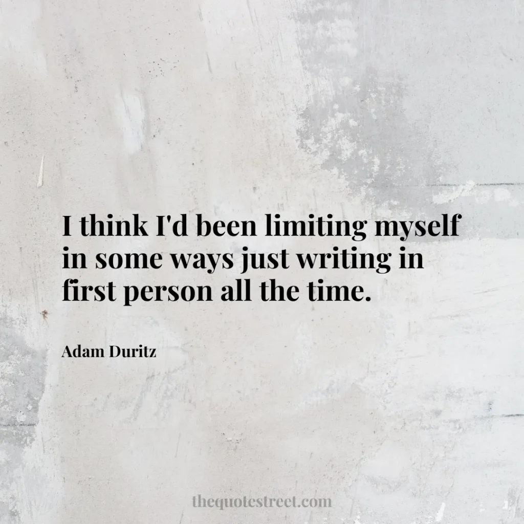 I think I'd been limiting myself in some ways just writing in first person all the time. - Adam Duritz