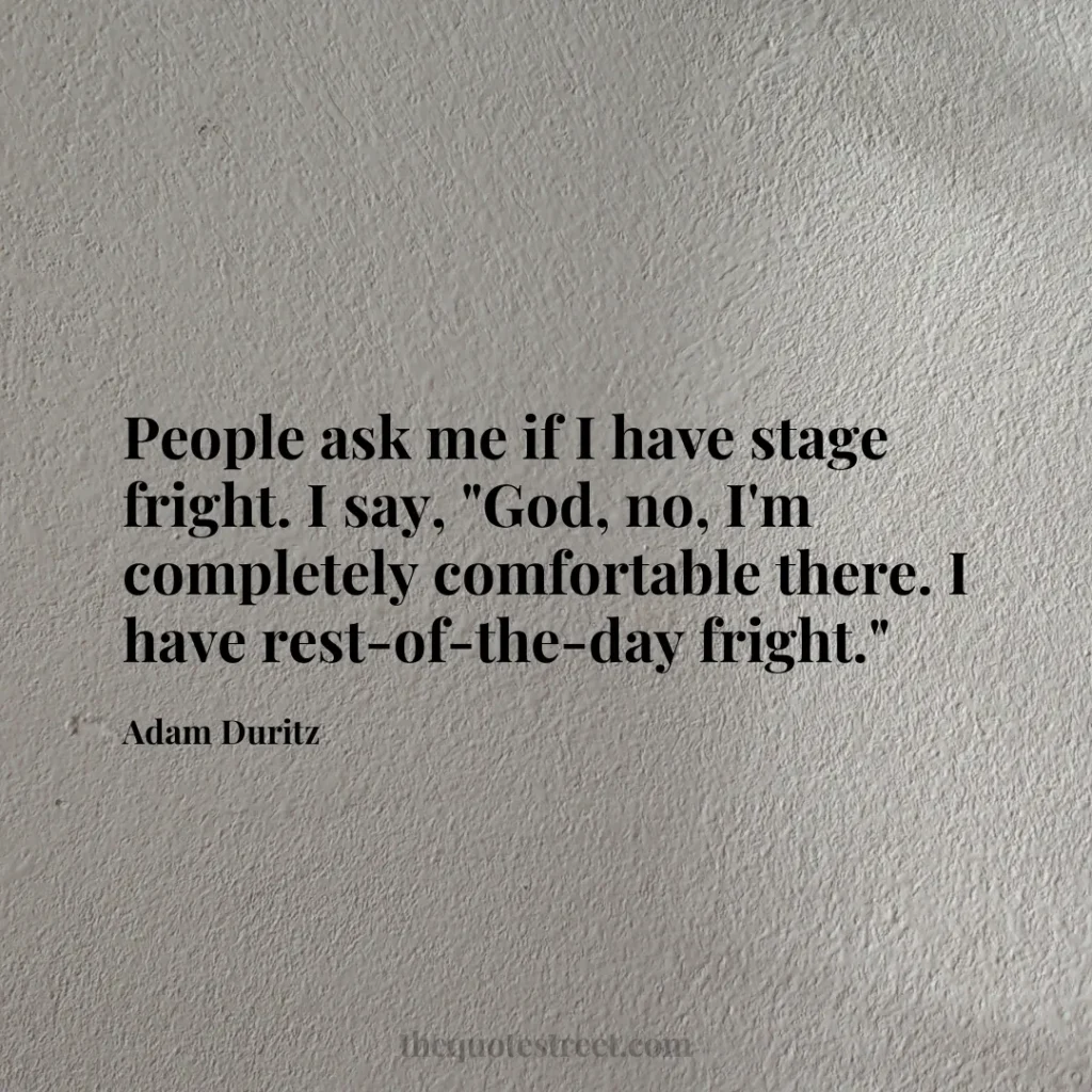 People ask me if I have stage fright. I say