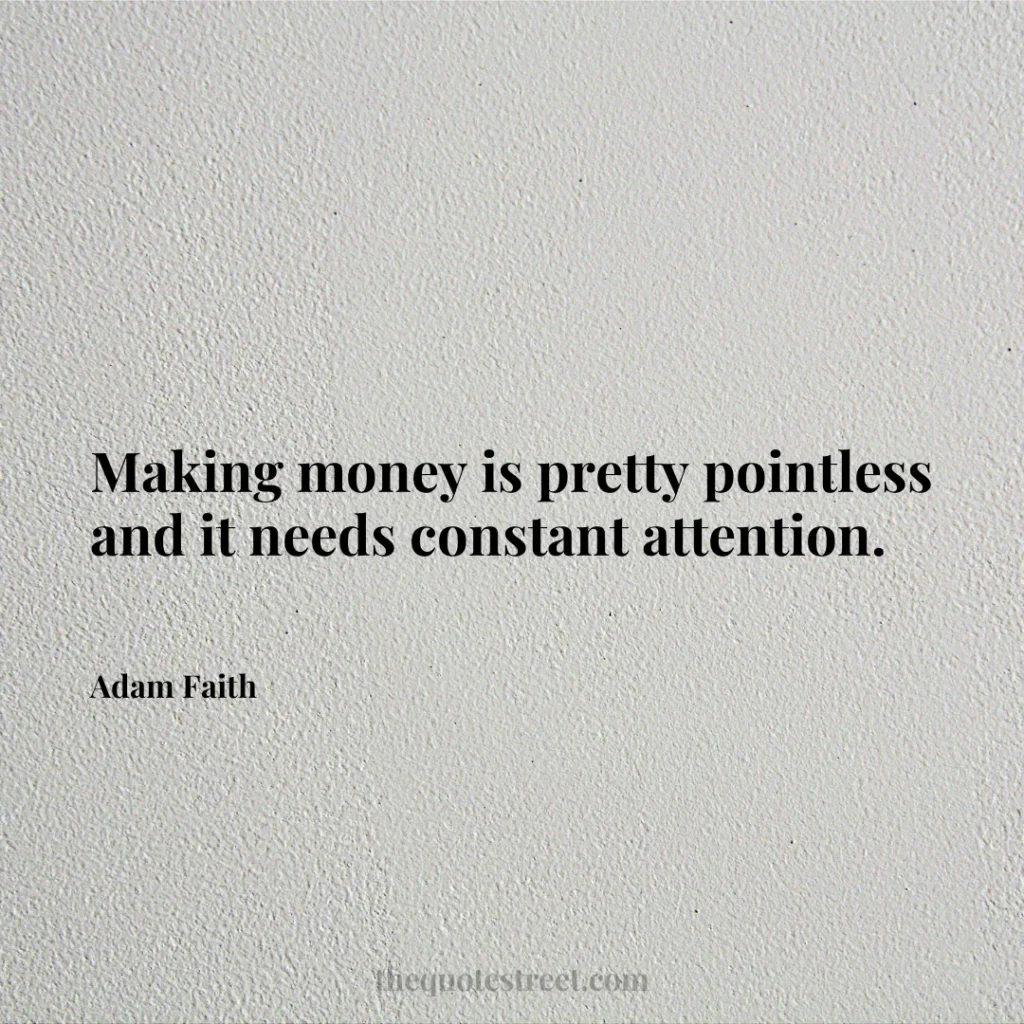Making money is pretty pointless and it needs constant attention. - Adam Faith
