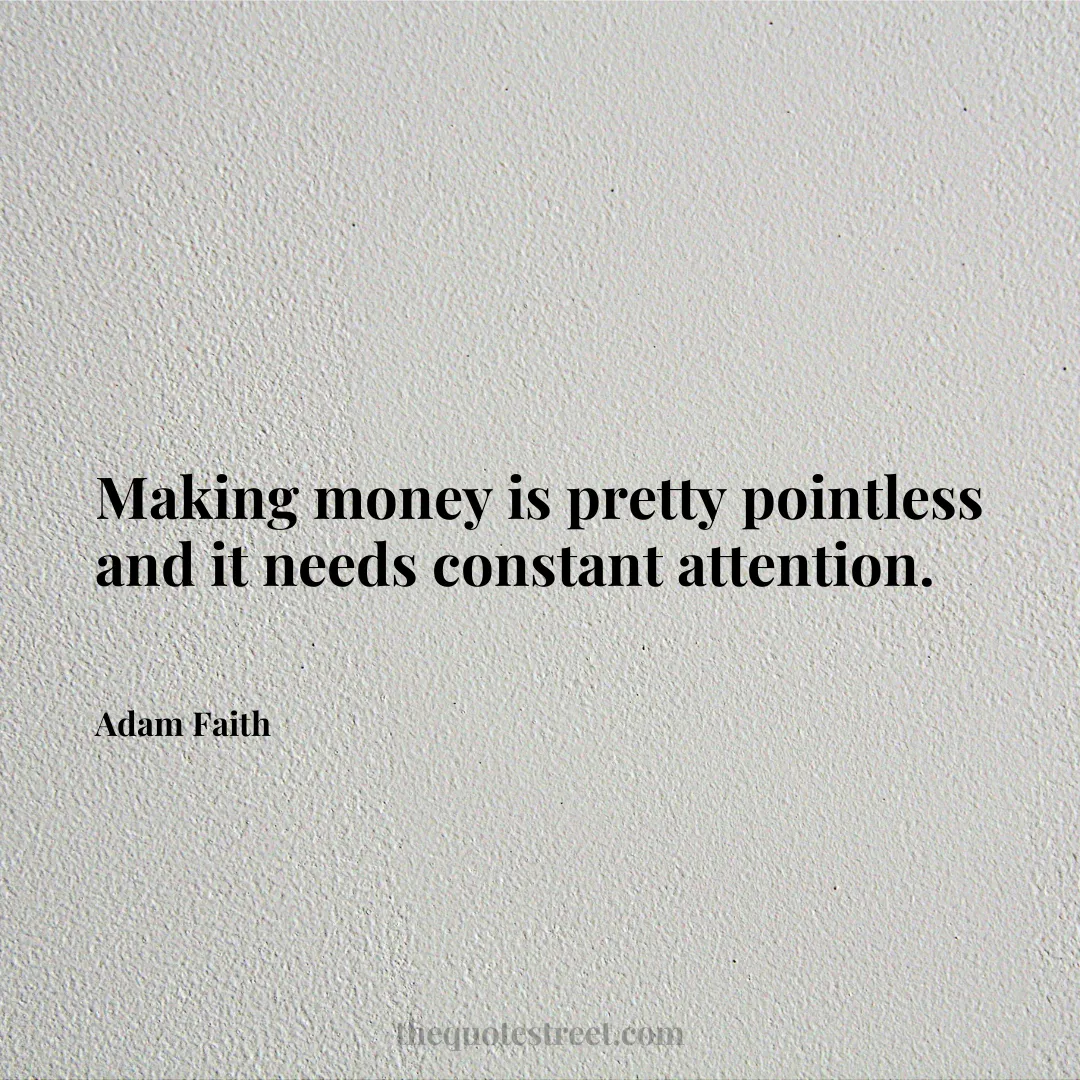 Making money is pretty pointless and it needs constant attention. - Adam Faith