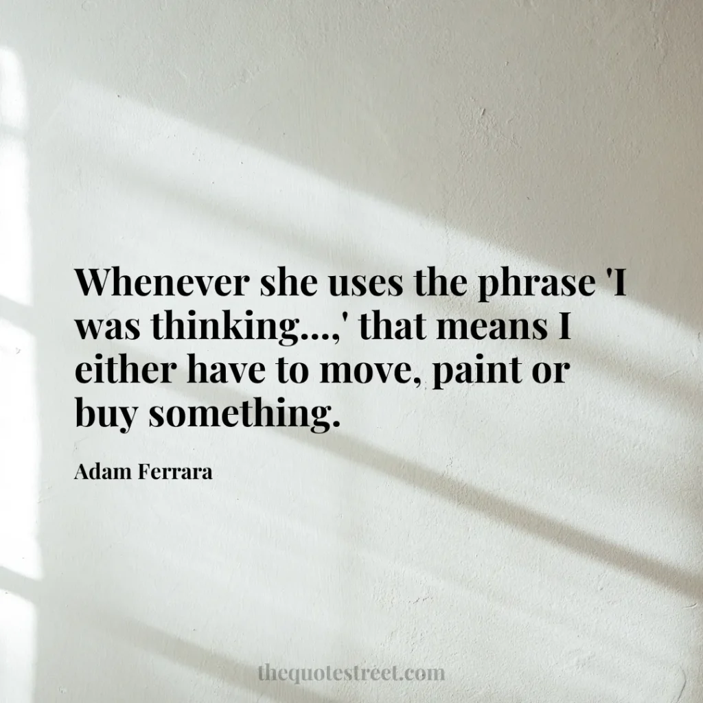 Whenever she uses the phrase 'I was thinking...