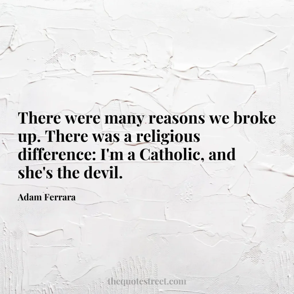 There were many reasons we broke up. There was a religious difference: I'm a Catholic