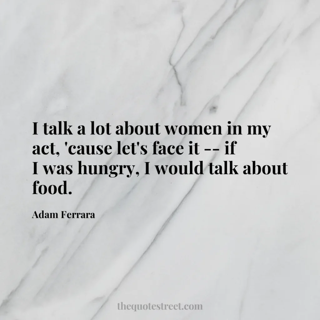 I talk a lot about women in my act