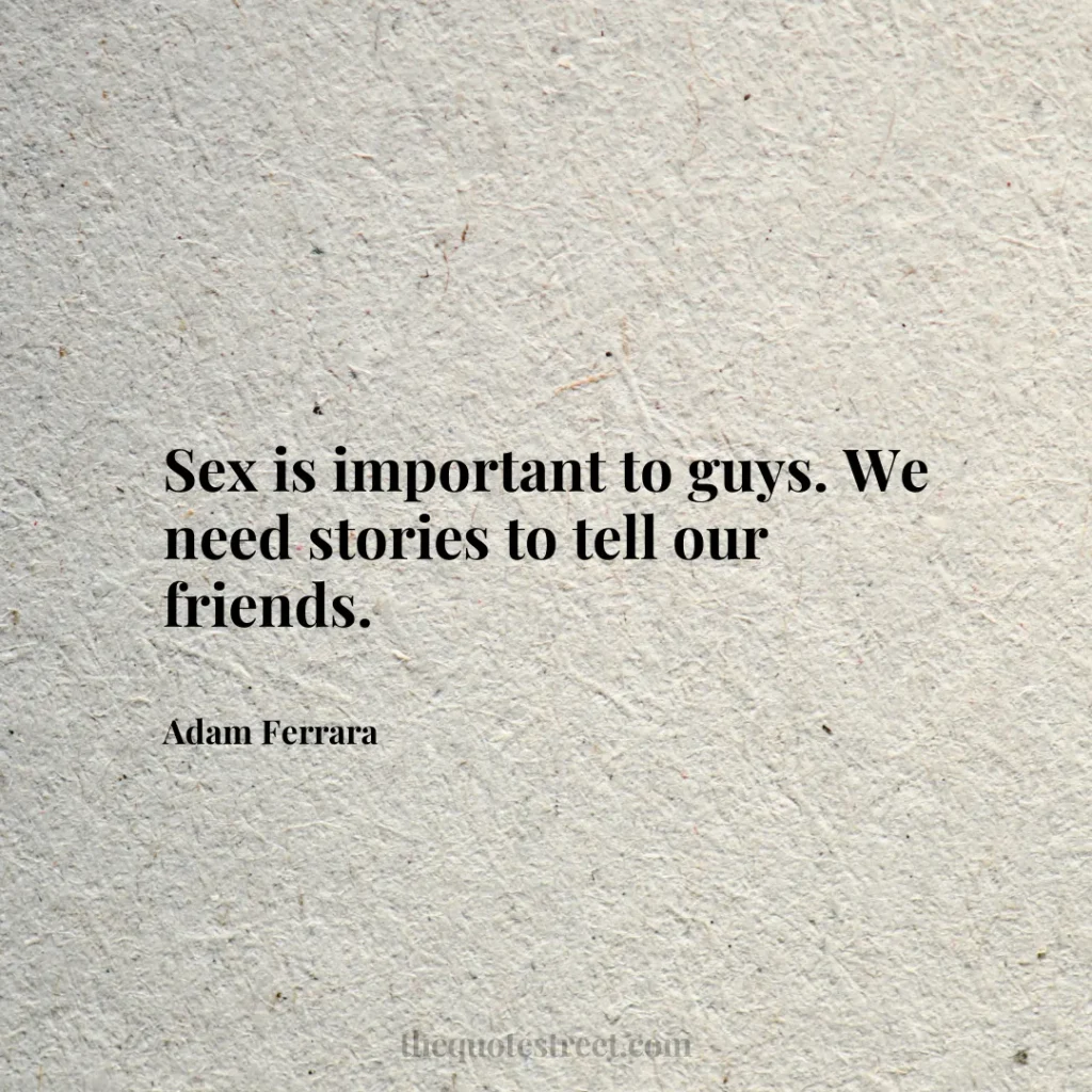 Sex is important to guys. We need stories to tell our friends. - Adam Ferrara