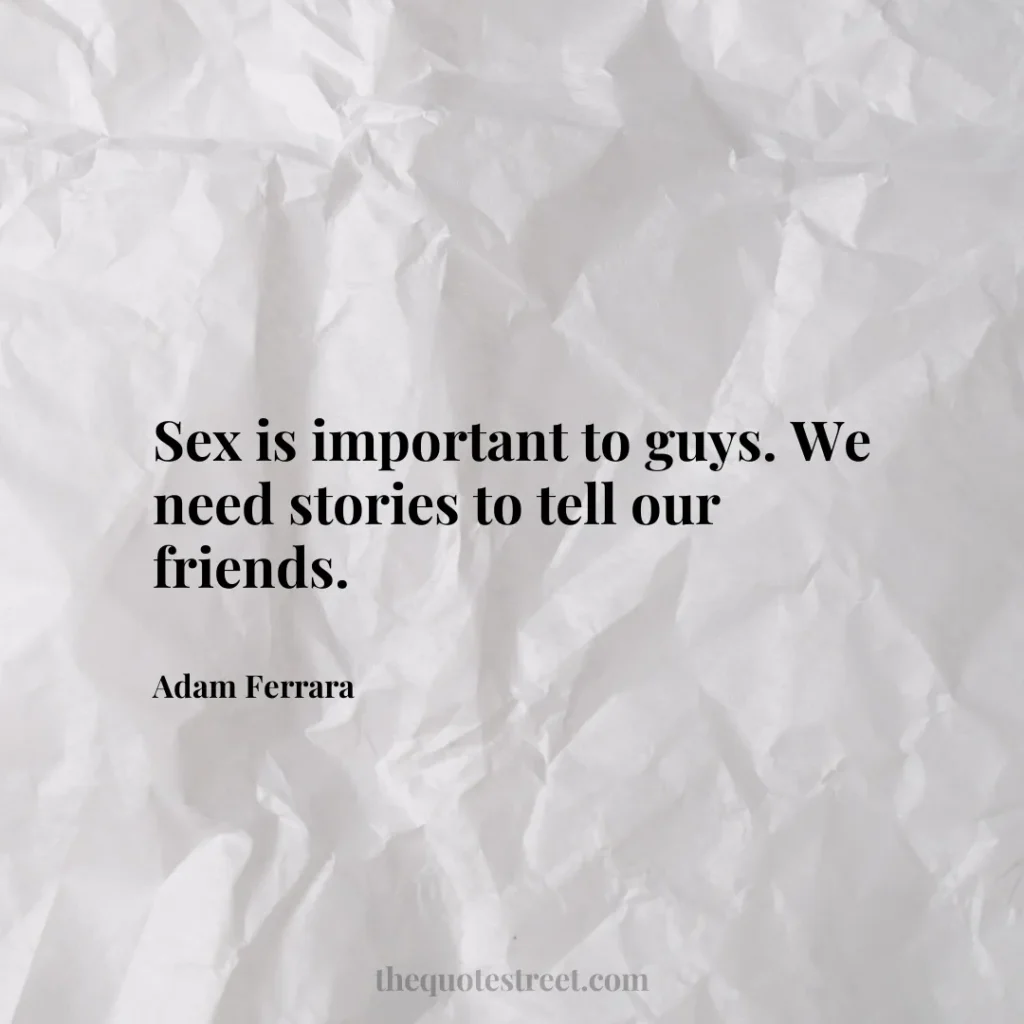Sex is important to guys. We need stories to tell our friends. - Adam Ferrara