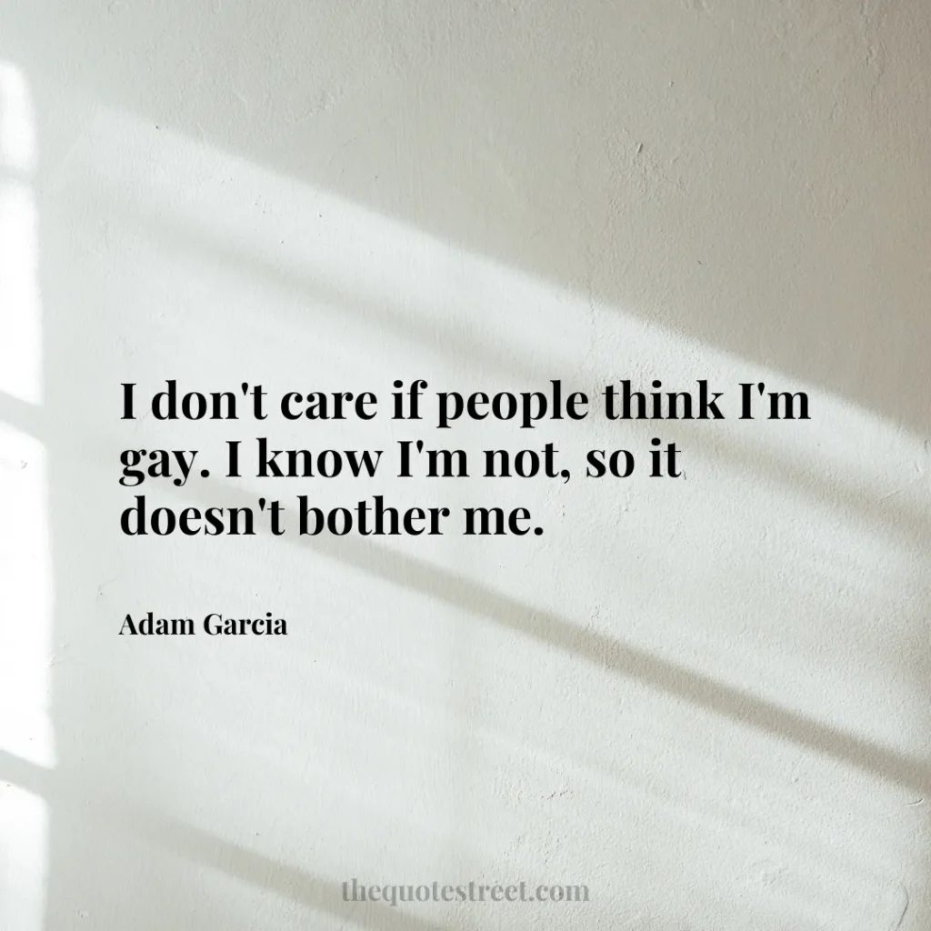 I don't care if people think I'm gay. I know I'm not