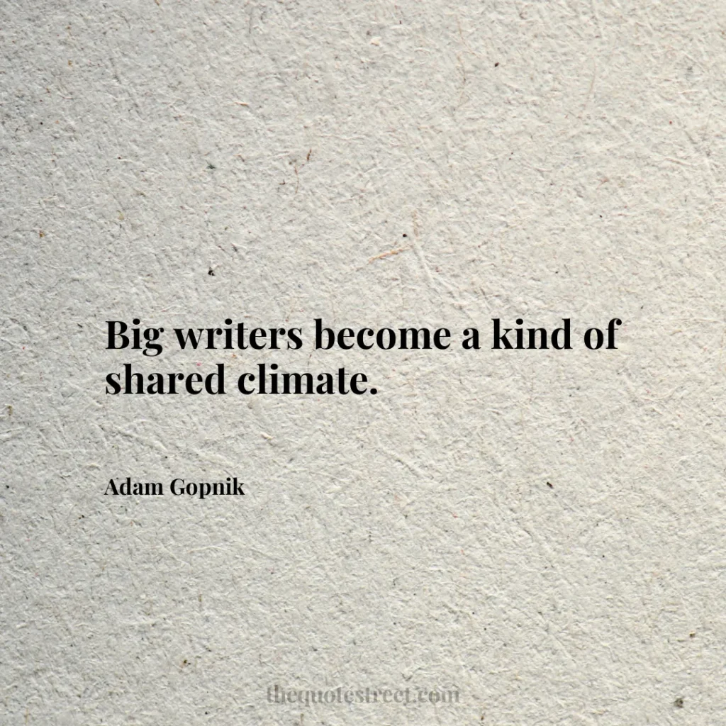 Big writers become a kind of shared climate. - Adam Gopnik