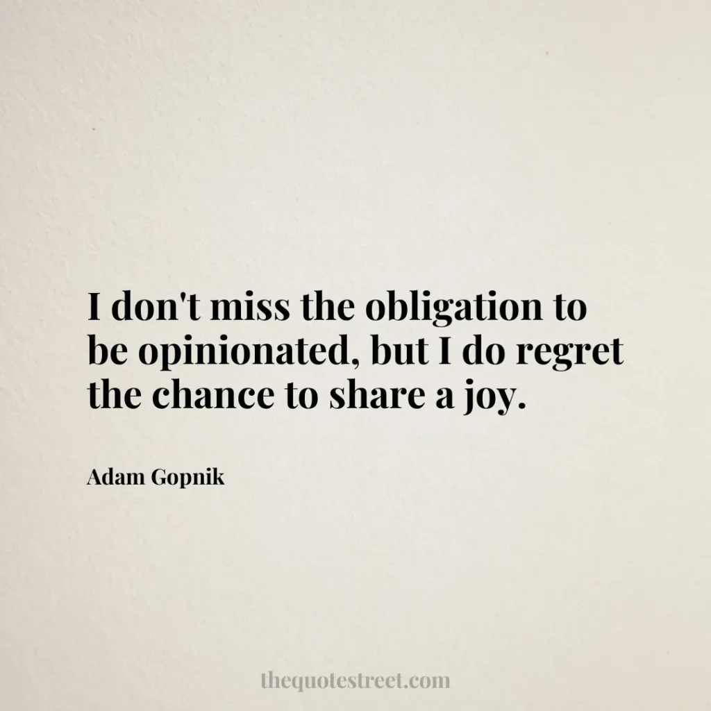 I don't miss the obligation to be opinionated