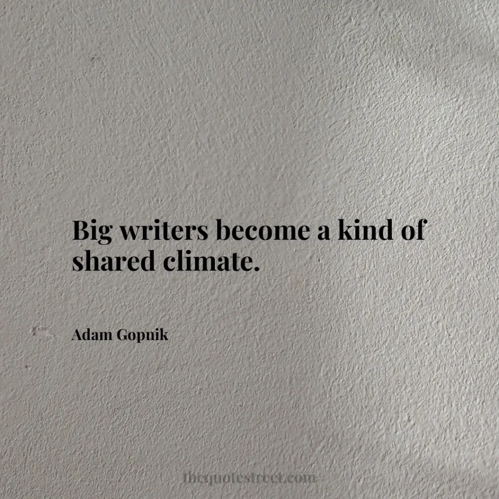 Big writers become a kind of shared climate. - Adam Gopnik