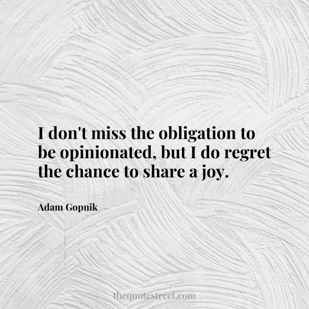I don't miss the obligation to be opinionated