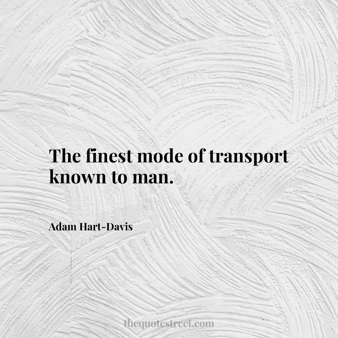 The finest mode of transport known to man. - Adam Hart-Davis