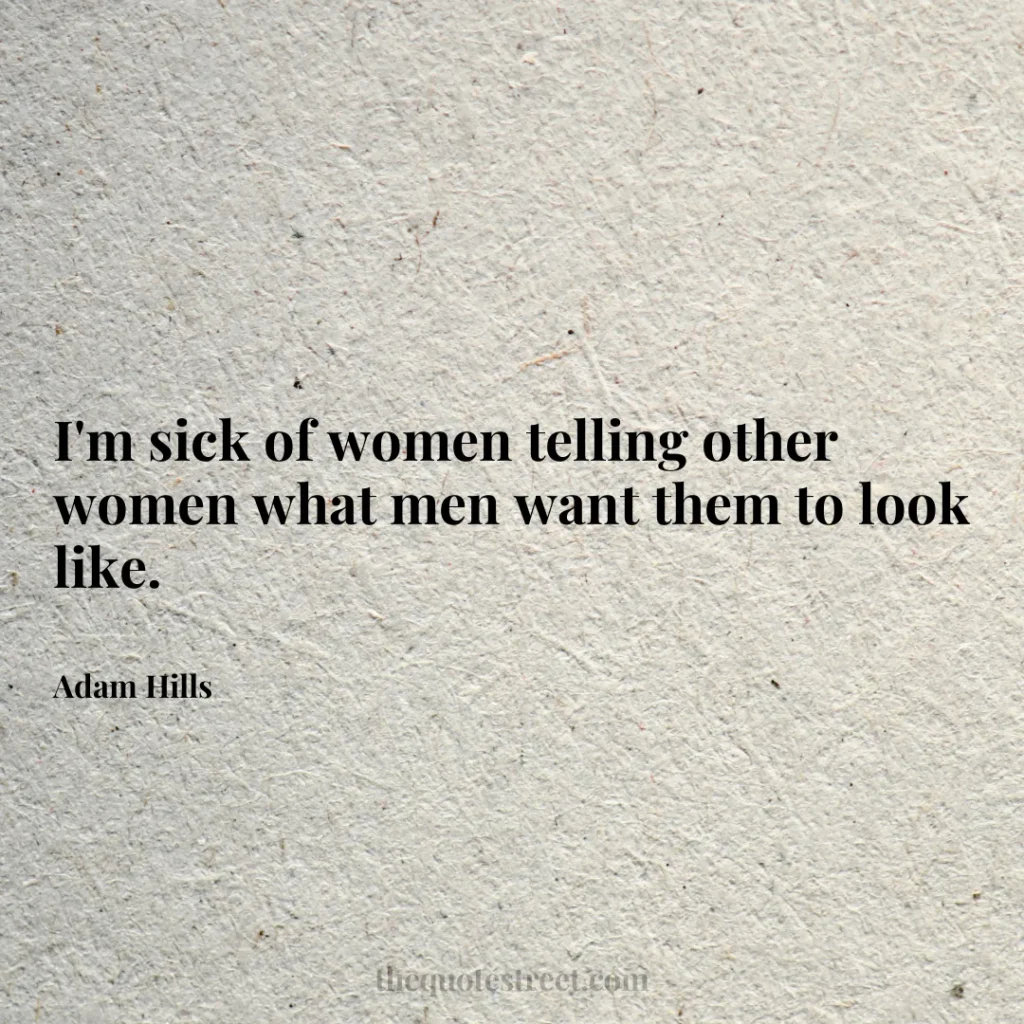 I'm sick of women telling other women what men want them to look like. - Adam Hills