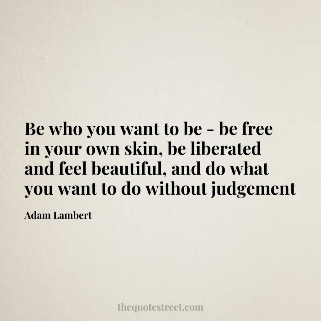 Be who you want to be - be free in your own skin
