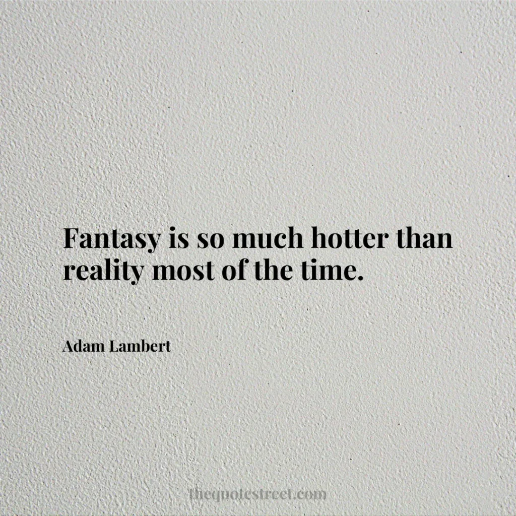 Fantasy is so much hotter than reality most of the time. - Adam Lambert