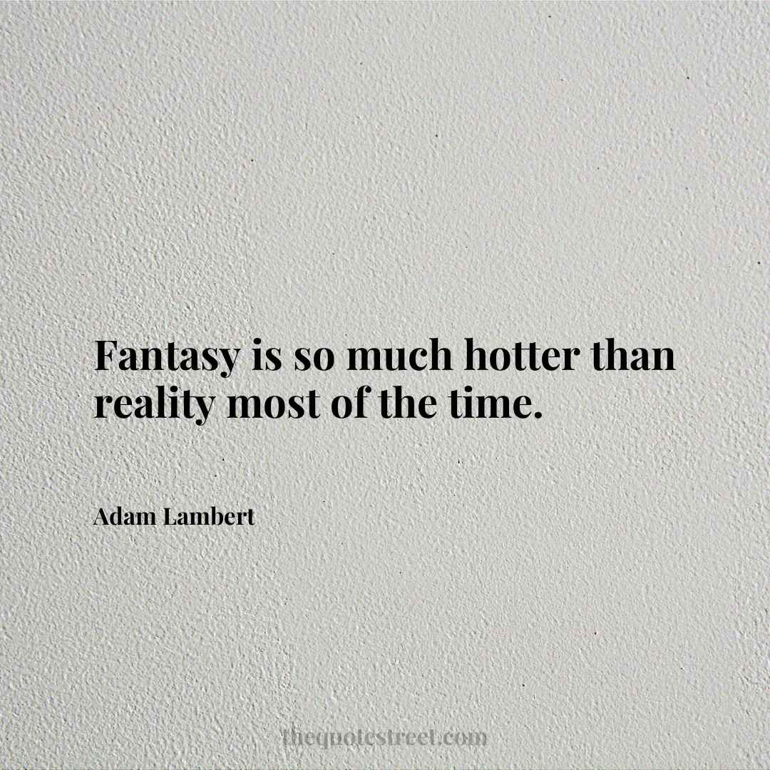 Fantasy is so much hotter than reality most of the time. - Adam Lambert