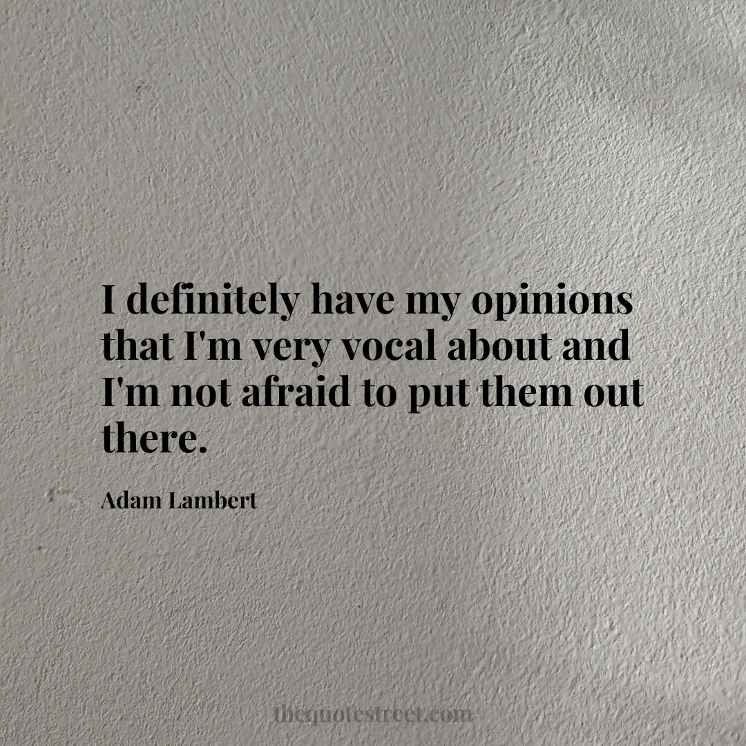 I definitely have my opinions that I'm very vocal about and I'm not afraid to put them out there. - Adam Lambert