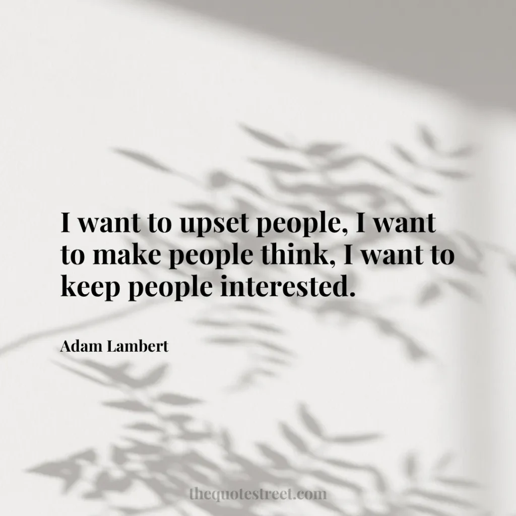 I want to upset people