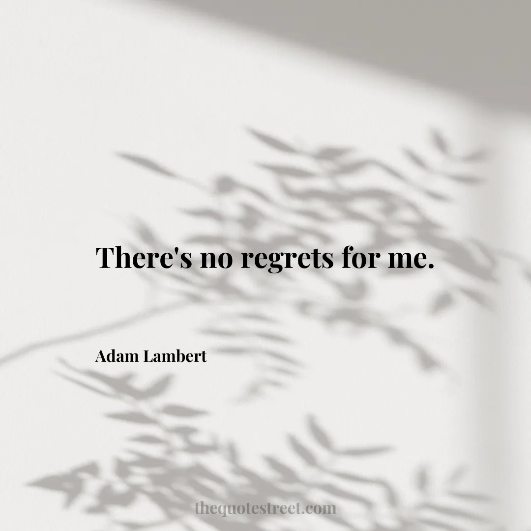 There's no regrets for me. - Adam Lambert