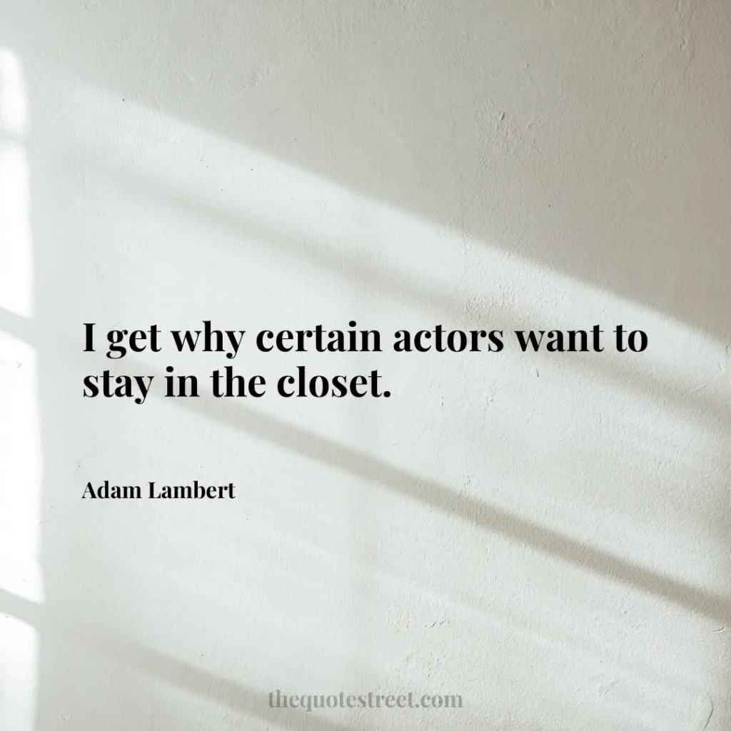 I get why certain actors want to stay in the closet. - Adam Lambert