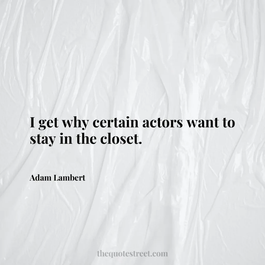 I get why certain actors want to stay in the closet. - Adam Lambert
