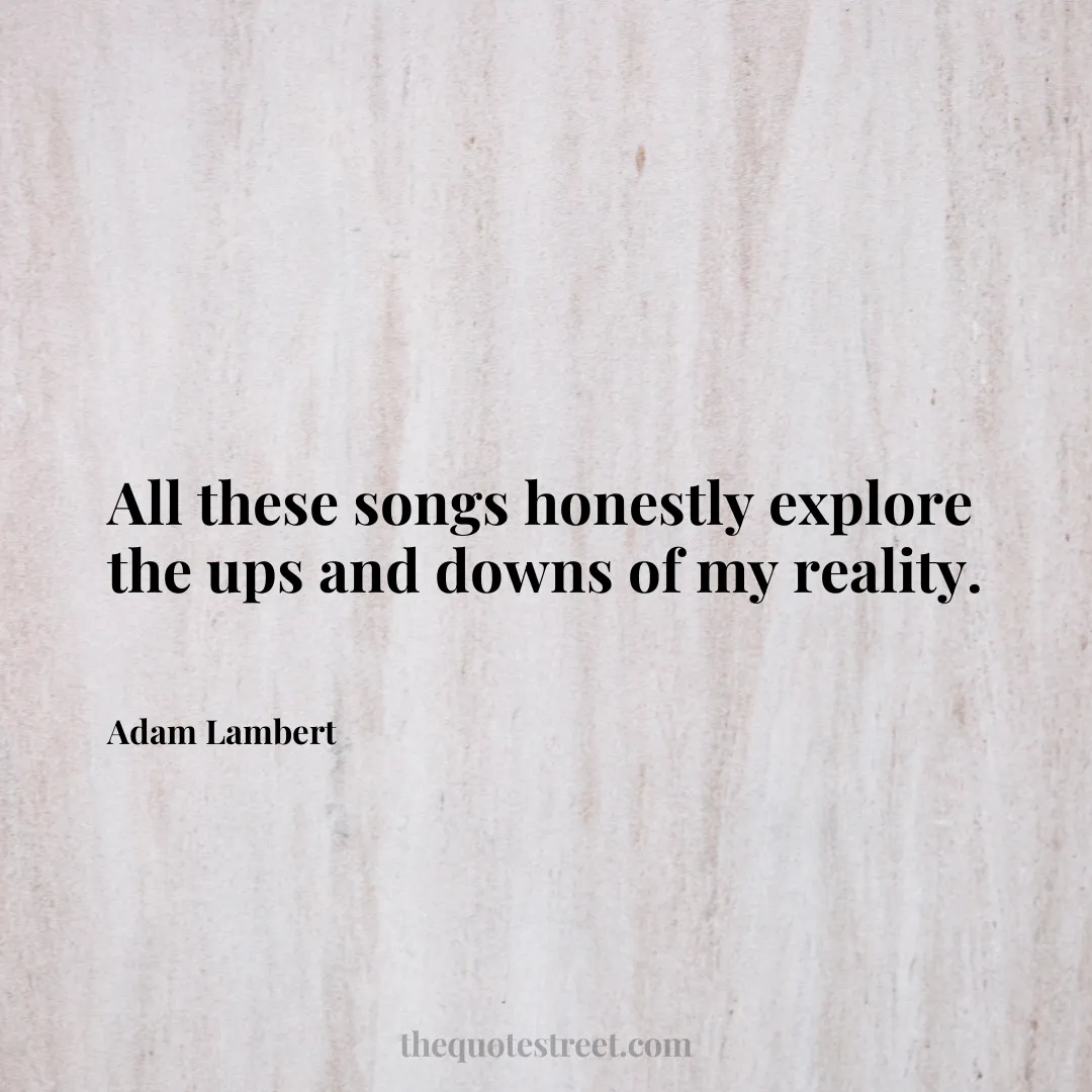 All these songs honestly explore the ups and downs of my reality. - Adam Lambert