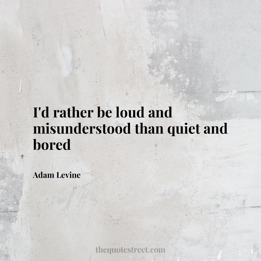 I'd rather be loud and misunderstood than quiet and bored - Adam Levine