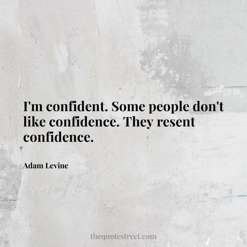 I'm confident. Some people don't like confidence. They resent confidence. - Adam Levine