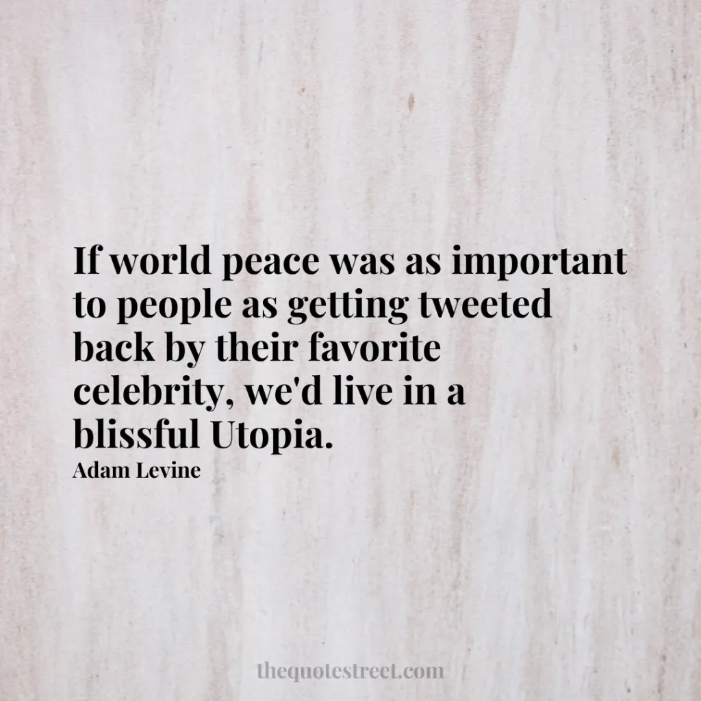 If world peace was as important to people as getting tweeted back by their favorite celebrity