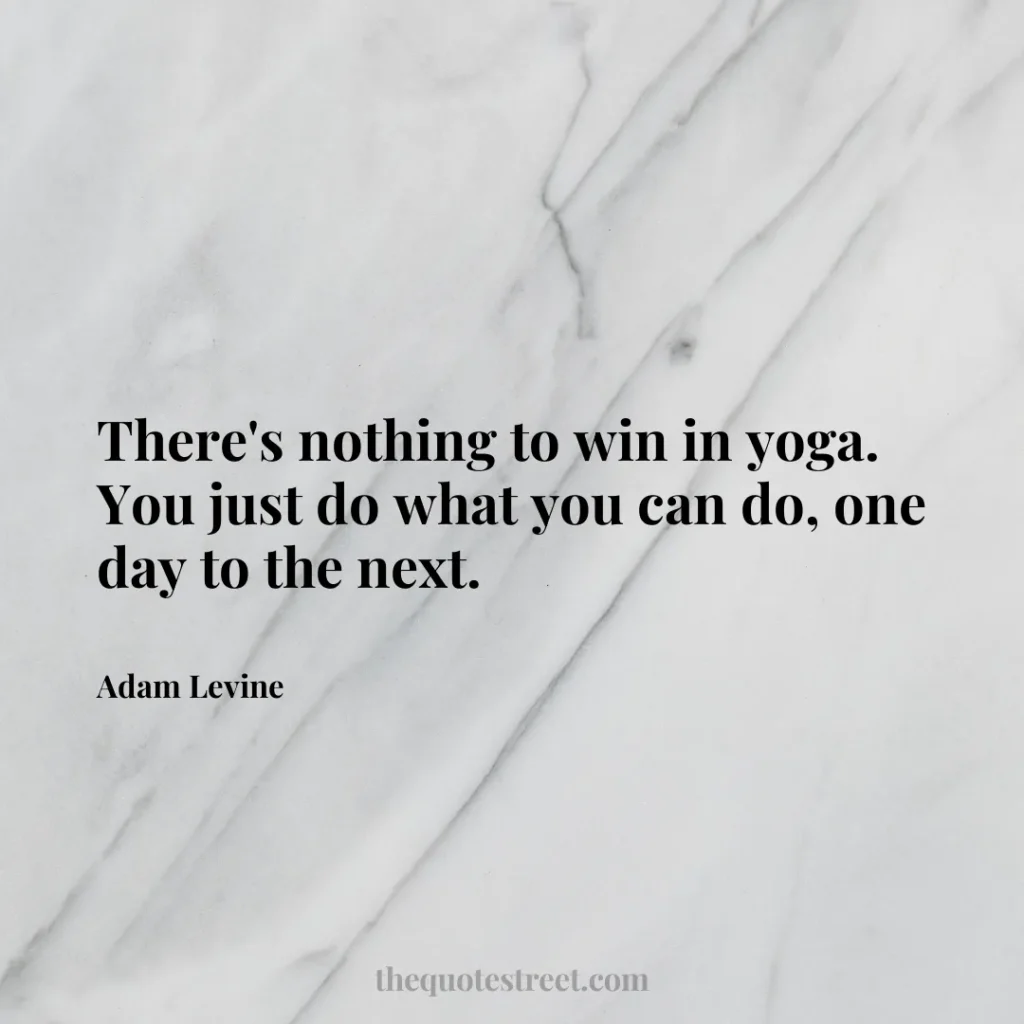 There's nothing to win in yoga. You just do what you can do