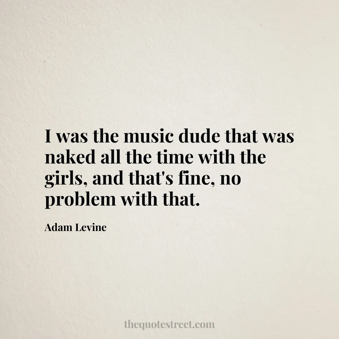 I was the music dude that was naked all the time with the girls